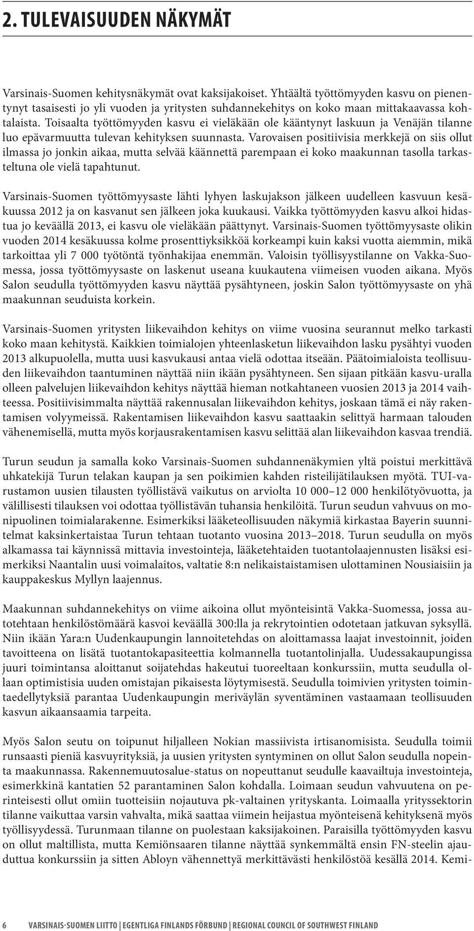 Toisaalta työttömyyden kasvu ei vieläkään ole kääntynyt laskuun ja Venäjän tilanne luo epävarmuutta tulevan kehityksen suunnasta.