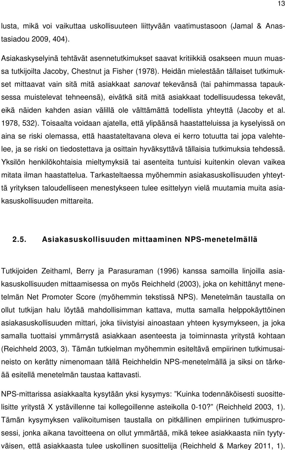 Heidän mielestään tällaiset tutkimukset mittaavat vain sitä mitä asiakkaat sanovat tekevänsä (tai pahimmassa tapauksessa muistelevat tehneensä), eivätkä sitä mitä asiakkaat todellisuudessa tekevät,