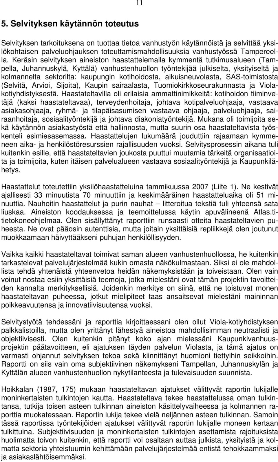Keräsin selvityksen aineiston haastattelemalla kymmentä tutkimusalueen (Tampella, Juhannuskylä, Kyttälä) vanhustenhuollon työntekijää julkiselta, yksityiseltä ja kolmannelta sektorilta: kaupungin