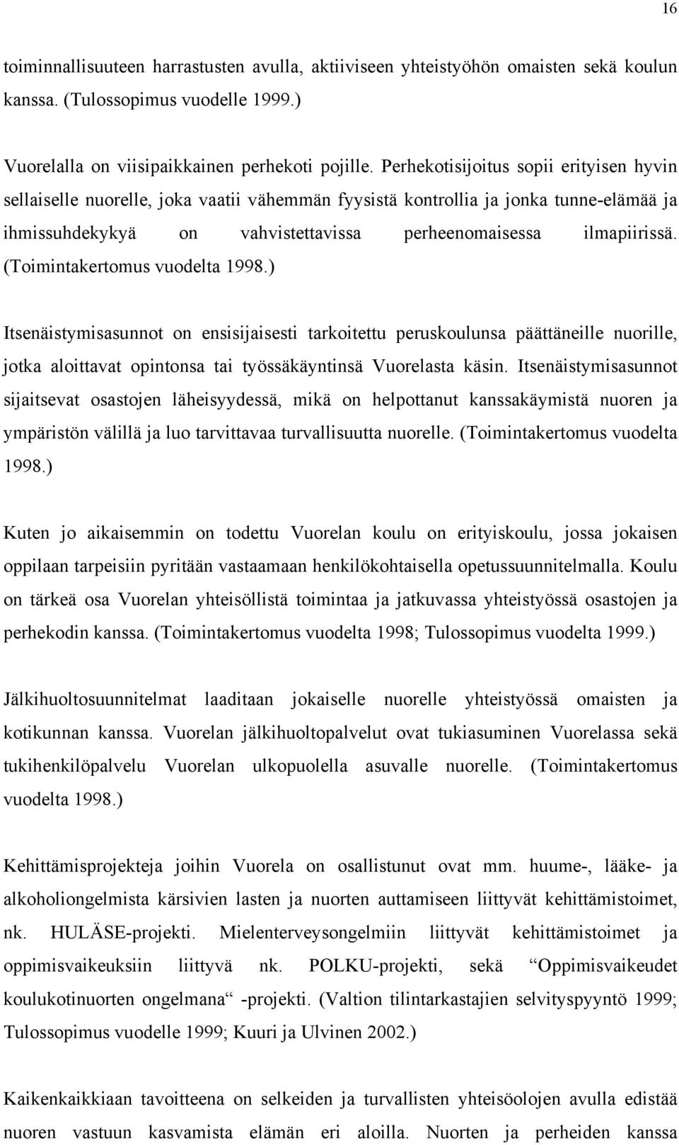 (Toimintakertomus vuodelta 1998.) Itsenäistymisasunnot on ensisijaisesti tarkoitettu peruskoulunsa päättäneille nuorille, jotka aloittavat opintonsa tai työssäkäyntinsä Vuorelasta käsin.