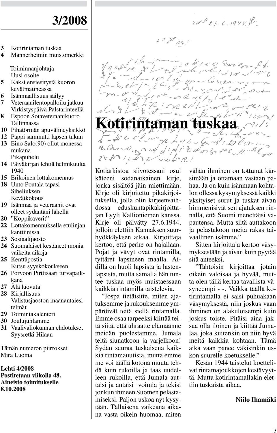 lehtiä helmikuulta 1940 15 Erikoinen lottakomennus 18 Unto Poutala tapasi Sibeliuksen Kevätkokous 19 Isänmaa ja veteraanit ovat olleet sydäntäni lähellä 20 Koppikaverit 22 Lottakomennuksella