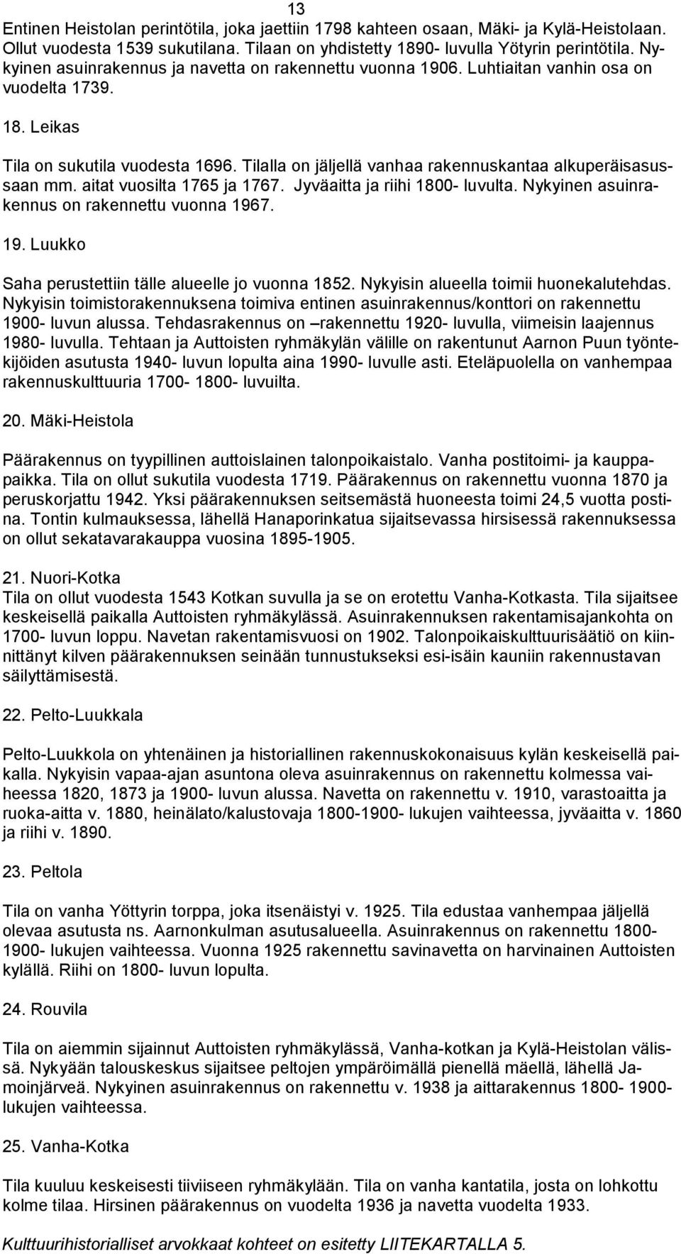 Tilalla on jäljellä vanhaa rakennuskantaa alkuperäisasussaan mm. aitat vuosilta 1765 ja 1767. Jyväaitta ja riihi 1800- luvulta. Nykyinen asuinrakennus on rakennettu vuonna 196