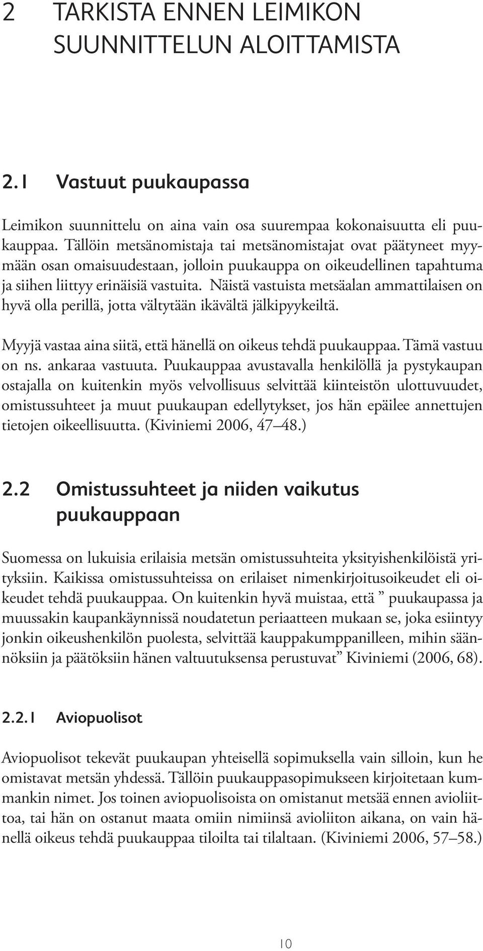 Näistä vastuista metsäalan ammattilaisen on hyvä olla perillä, jotta vältytään ikävältä jälkipyykeiltä. Myyjä vastaa aina siitä, että hänellä on oikeus tehdä puukauppaa. Tämä vastuu on ns.