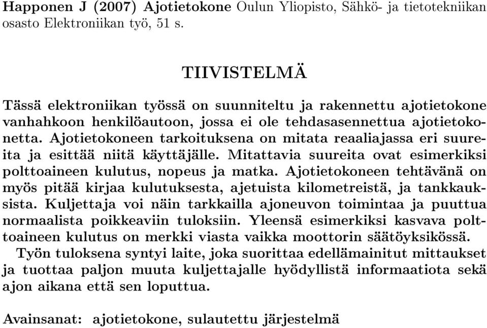 Ajotietokoneen tarkoituksena on mitata reaaliajassa eri suureita ja esittää niitä käyttäjälle. Mitattavia suureita ovat esimerkiksi polttoaineen kulutus, nopeus ja matka.