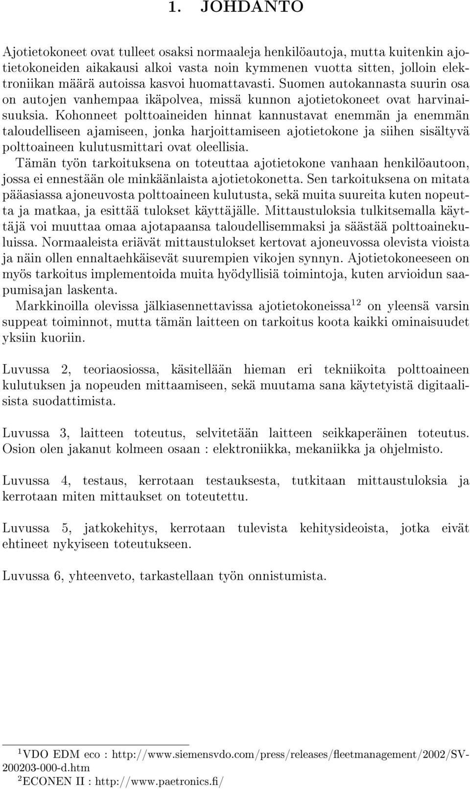 Kohonneet polttoaineiden hinnat kannustavat enemmän ja enemmän taloudelliseen ajamiseen, jonka harjoittamiseen ajotietokone ja siihen sisältyvä polttoaineen kulutusmittari ovat oleellisia.