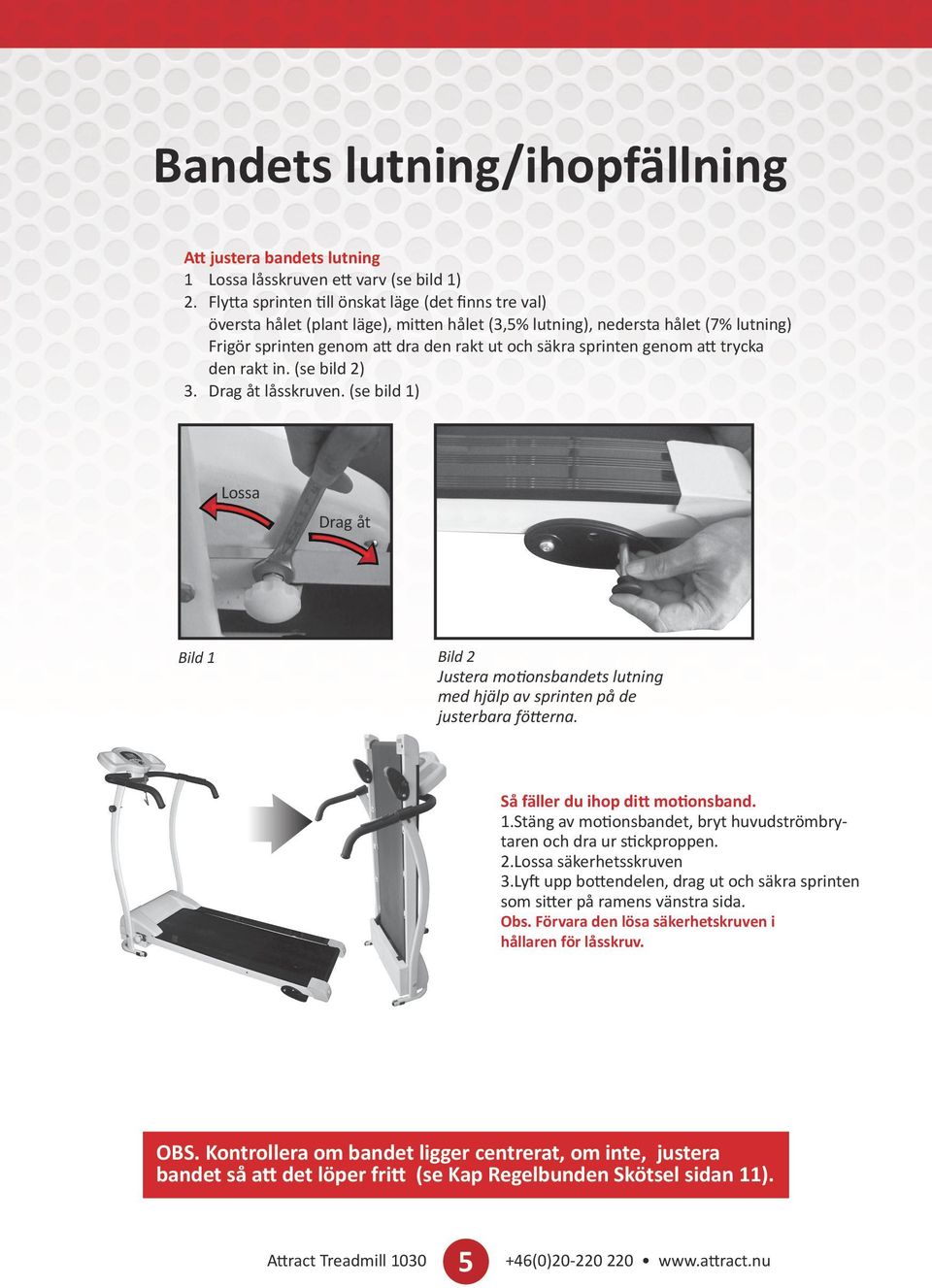 genom att trycka den rakt in. (se bild ) 3. Drag åt låsskruven. (se bild ) Lossa Drag åt Bild Bild Justera motionsbandets lutning med hjälp av sprinten på de justerbara fötterna.