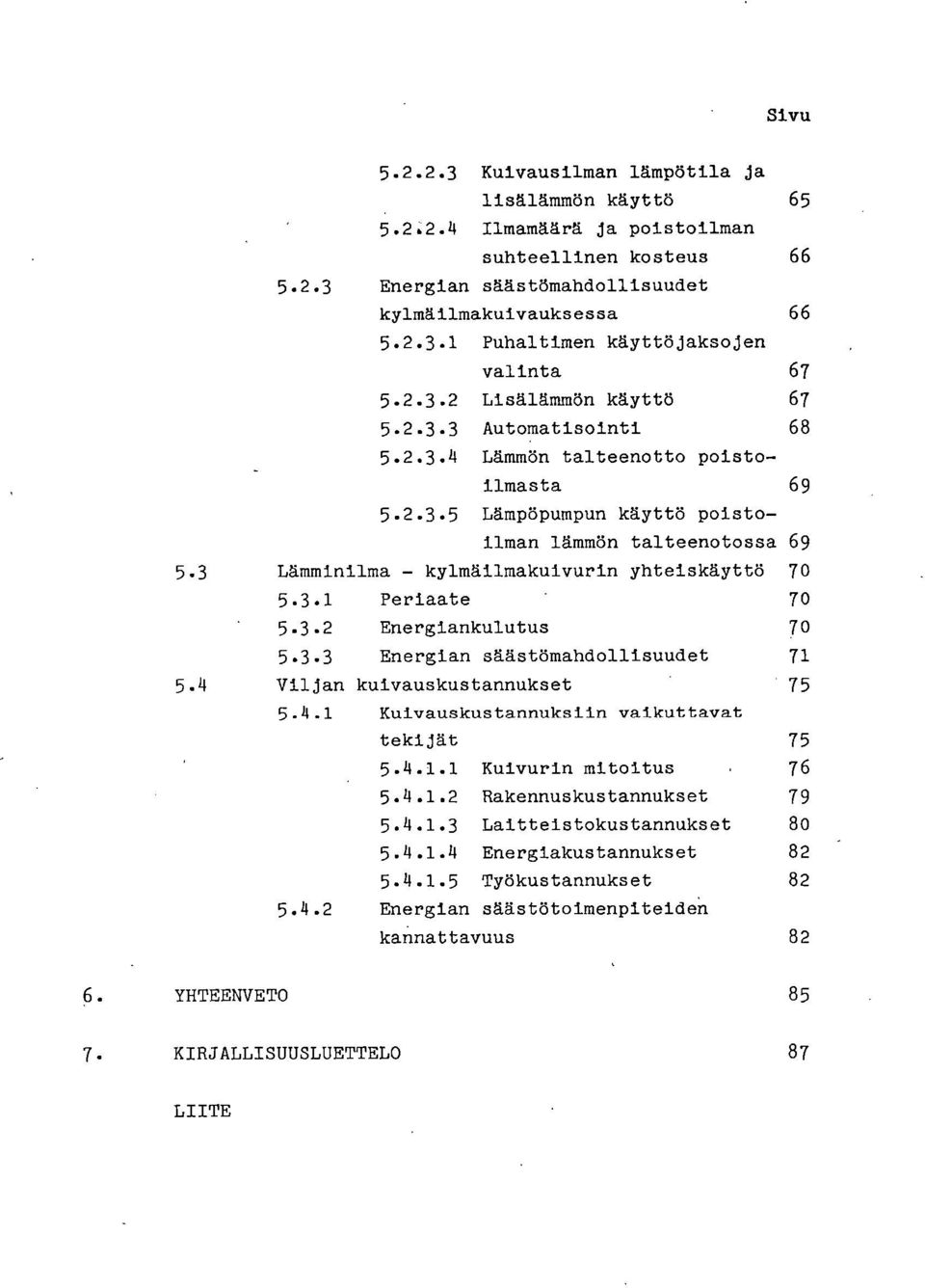 3 Lämminilma - kylmäilmakuivurin yhteiskäyttö 70 5.3.1 Periaate 70 5.3.2 Energiankulutus 70 5.3.3 Energian säästömahdollisuudet 71 5.4 Viljan kuivauskustannukset 75 5.4.1 Kuivauskustannuksiin vaikuttavat tekijät 75 5.