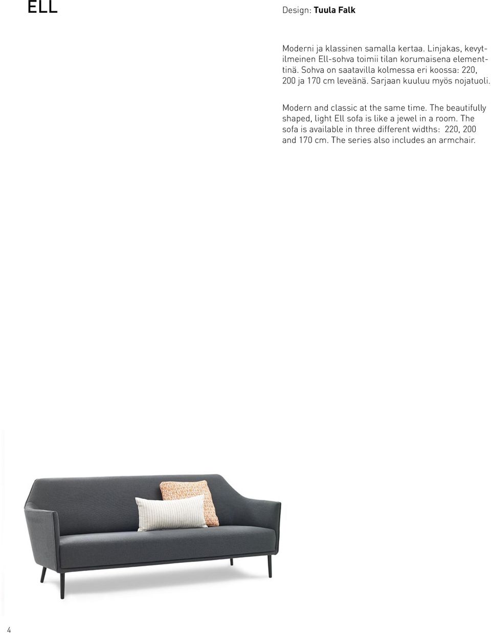 Sohva on saatavilla kolmessa eri koossa: 220, 200 ja 170 cm leveänä. Sarjaan kuuluu myös nojatuoli.