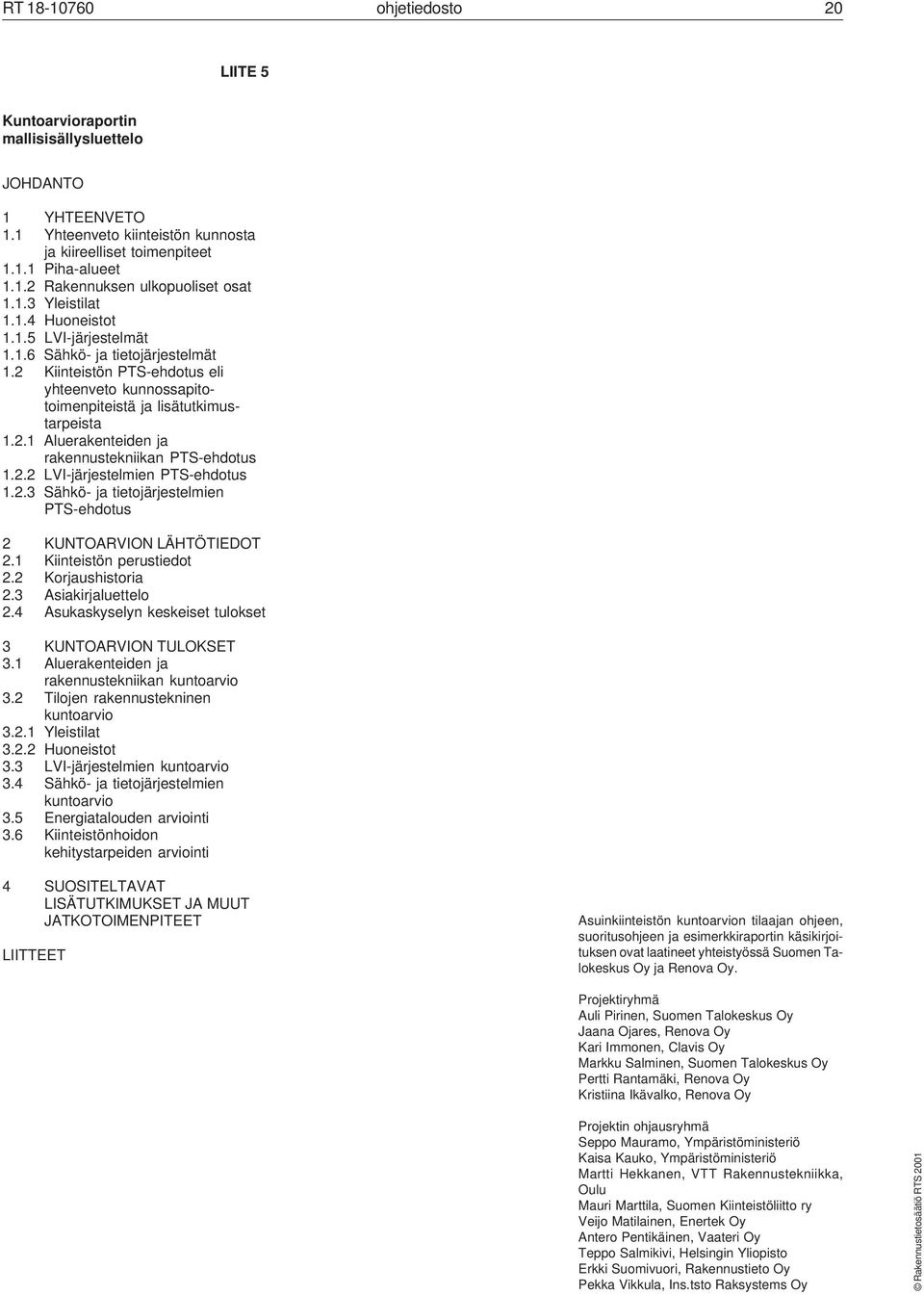 2.2 LVI-järjestelmien PTS-ehdotus 1.2.3 Sähkö- ja tietojärjestelmien PTS-ehdotus 2 KUNTOARVION LÄHTÖTIEDOT 2.1 Kiinteistön perustiedot 2.2 Korjaushistoria 2.3 Asiakirjaluettelo 2.