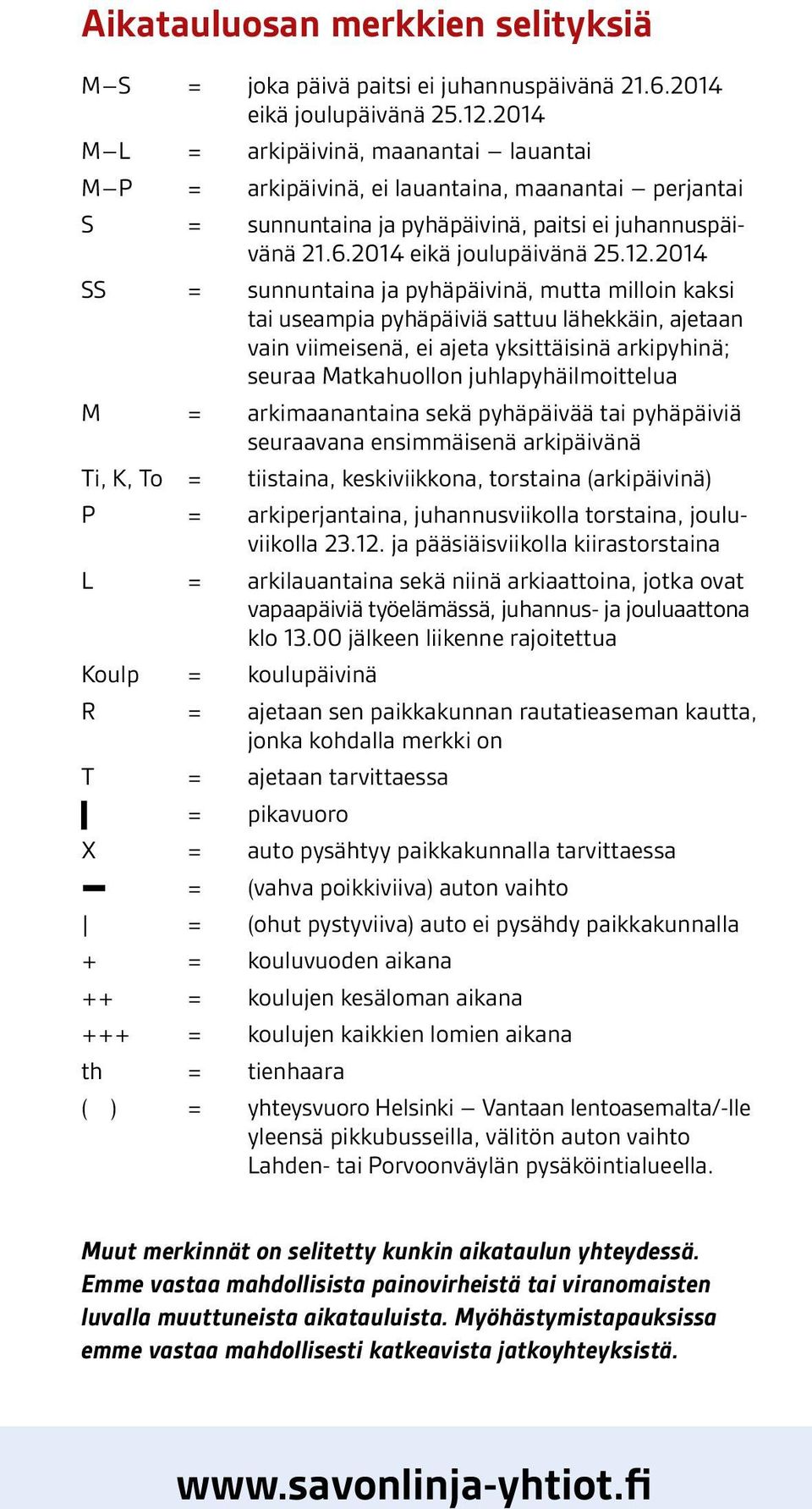 2014 SS = sunnuntaina ja pyhäpäivinä, mutta milloin kaksi tai useampia pyhäpäiviä sattuu lähekkäin, ajetaan vain viimeisenä, ei ajeta yksittäisinä arkipyhinä; seuraa Matkahuollon juhlapyhäilmoittelua