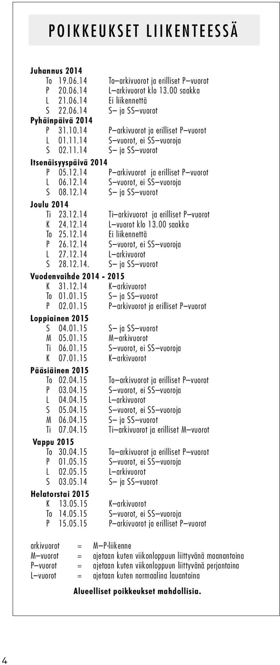 12.14 S ja SS vuorot Joulu 2014 Ti 23.12.14 Ti arkivuorot ja erilliset P vuorot K 24.12.14 L vuorot klo 13.00 saakka To 25.12.14 Ei liikennettä P 26.12.14 S vuorot, ei SS vuoroja L 27.12.14 L arkivuorot S 28.