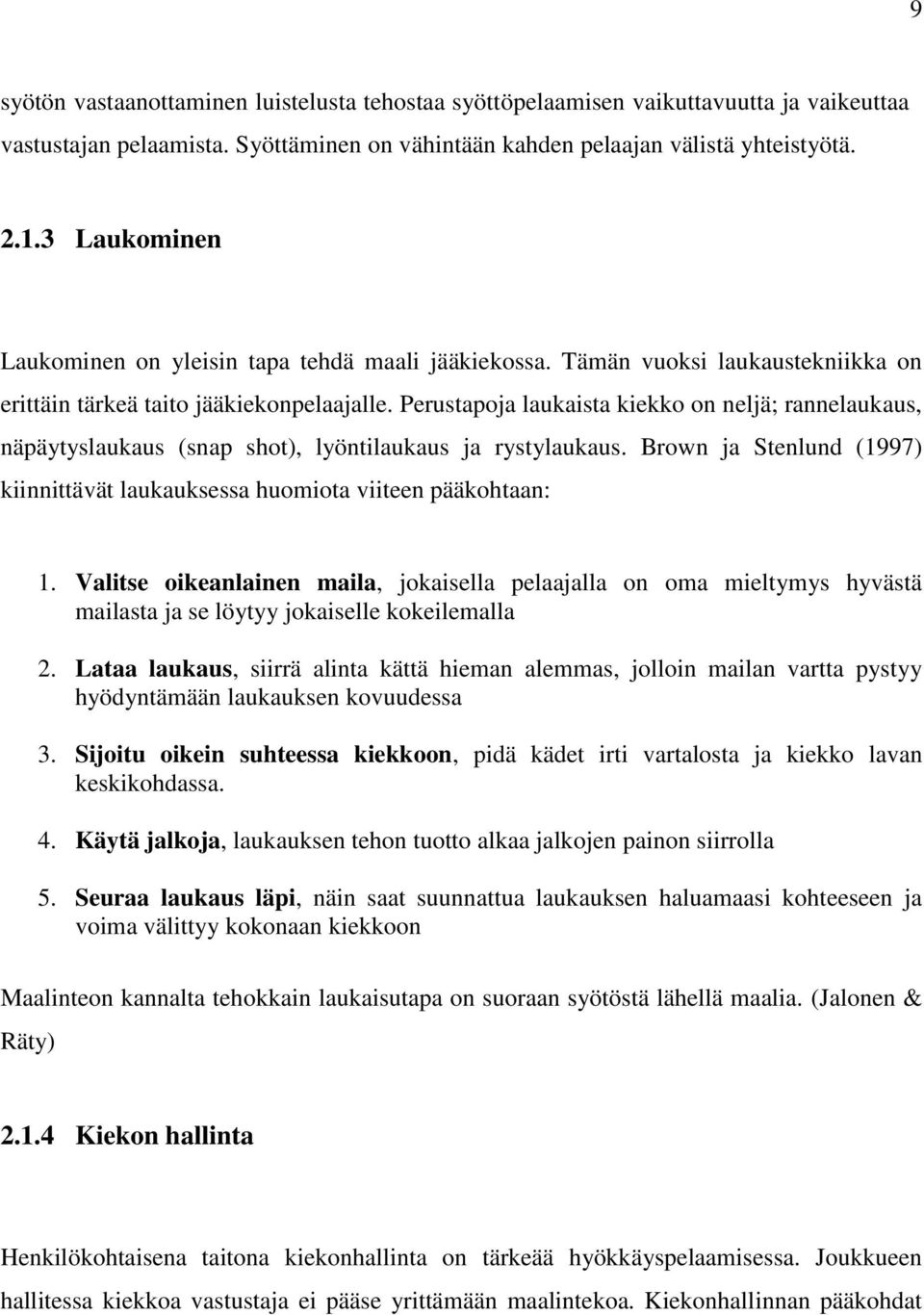 Perustapoja laukaista kiekko on neljä; rannelaukaus, näpäytyslaukaus (snap shot), lyöntilaukaus ja rystylaukaus. Brown ja Stenlund (1997) kiinnittävät laukauksessa huomiota viiteen pääkohtaan: 1.