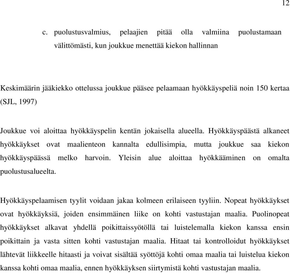 Hyökkäyspäästä alkaneet hyökkäykset ovat maalienteon kannalta edullisimpia, mutta joukkue saa kiekon hyökkäyspäässä melko harvoin. Yleisin alue aloittaa hyökkääminen on omalta puolustusalueelta.