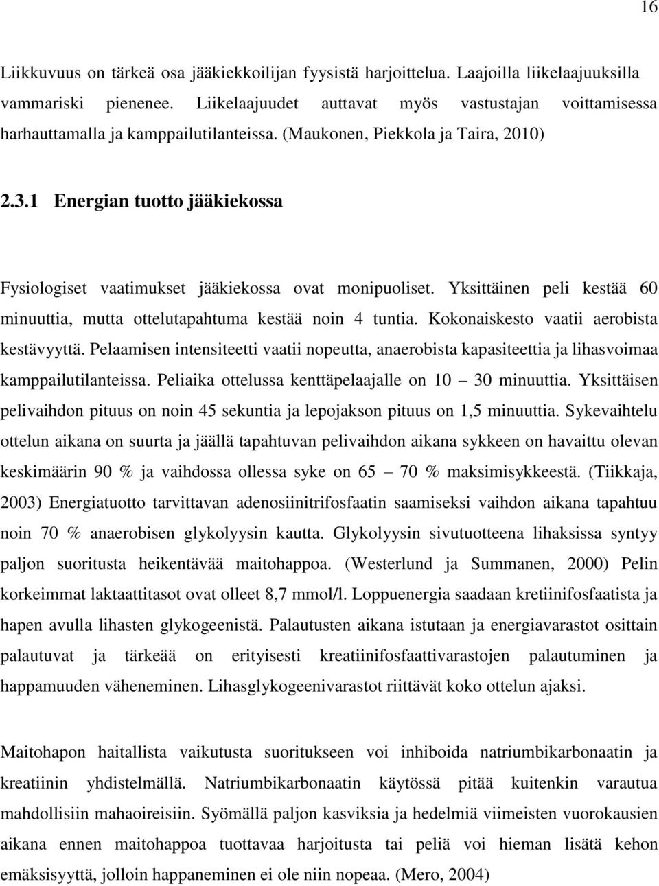 1 Energian tuotto jääkiekossa Fysiologiset vaatimukset jääkiekossa ovat monipuoliset. Yksittäinen peli kestää 60 minuuttia, mutta ottelutapahtuma kestää noin 4 tuntia.