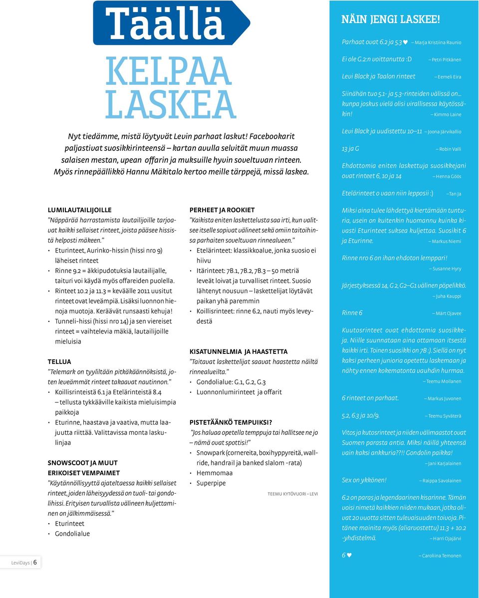 Myös rinnepäällikkö Hannu Mäkitalo kertoo meille tärppejä, missä laskea. Näin jengi laskee! Parhaat ovat 6.2 ja 5.3 Ei ole G.