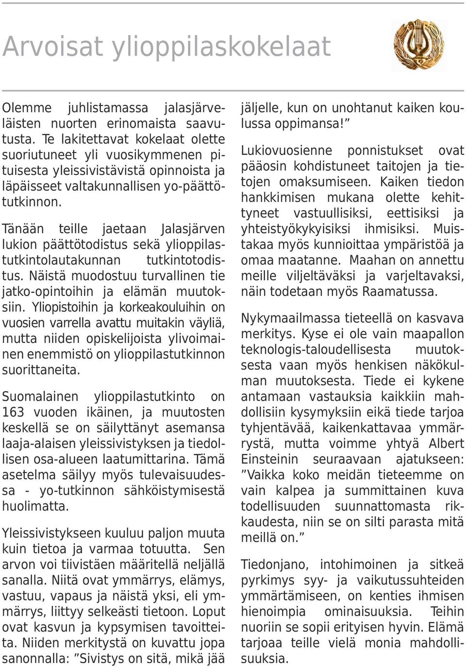 Tänään teille jaetaan Jalasjärven lukion päättötodistus sekä ylioppilastutkintolautakunnan tutkintotodistus. Näistä muodostuu turvallinen tie jatko-opintoihin ja elämän muutoksiin.