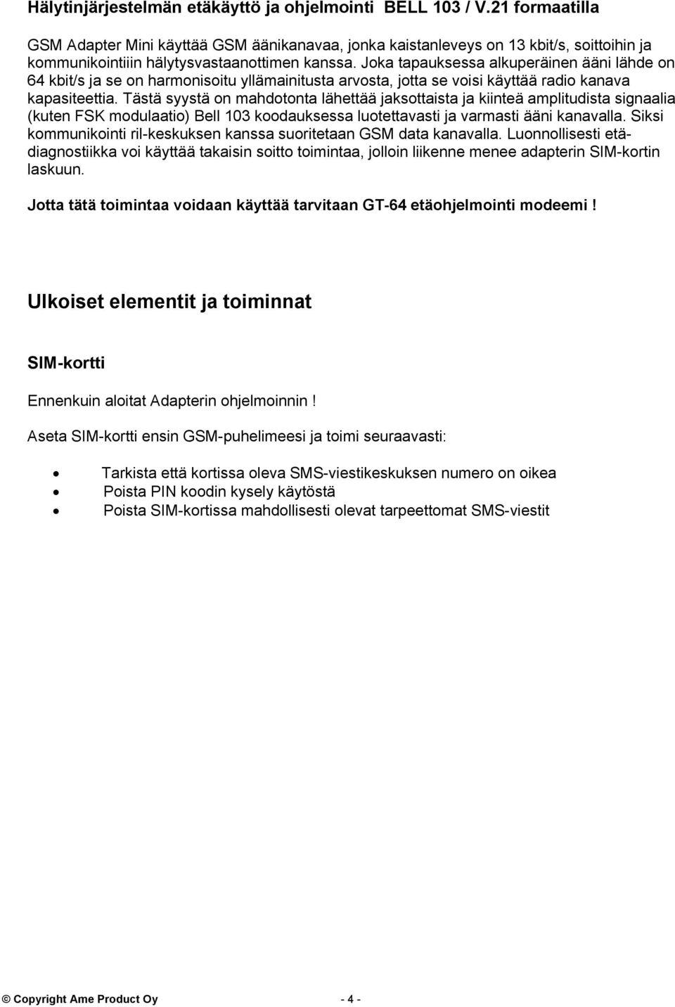 Joka tapauksessa alkuperäinen ääni lähde on 64 kbit/s ja se on harmonisoitu yllämainitusta arvosta, jotta se voisi käyttää radio kanava kapasiteettia.