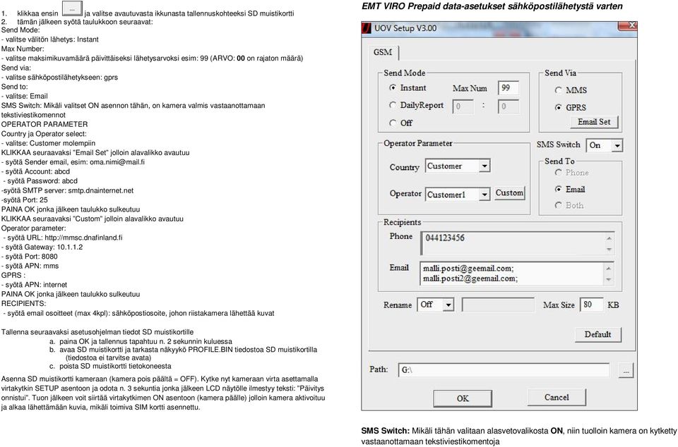 via: - valitse sähköpostilähetykseen: gprs Send to: - valitse: Email SMS Switch: Mikäli valitset ON asennon tähän, on kamera valmis vastaanottamaan tekstiviestikomennot OPERATOR PARAMETER Country ja