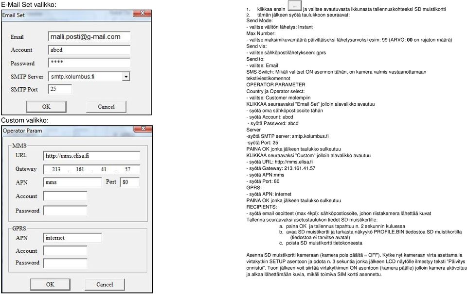 via: - valitse sähköpostilähetykseen: gprs Send to: - valitse: Email SMS Switch: Mikäli valitset ON asennon tähän, on kamera valmis vastaanottamaan tekstiviestikomennot OPERATOR PARAMETER Country ja