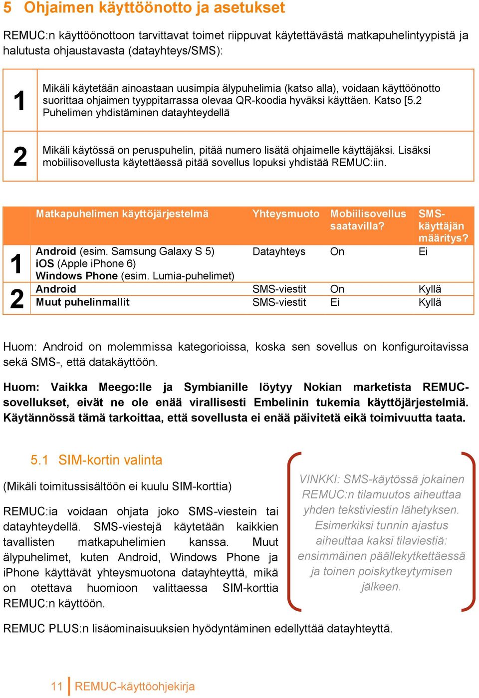 2 Puhelimen yhdistäminen datayhteydellä Mikäli käytössä on peruspuhelin, pitää numero lisätä ohjaimelle käyttäjäksi. Lisäksi mobiilisovellusta käytettäessä pitää sovellus lopuksi yhdistää REMUC:iin.