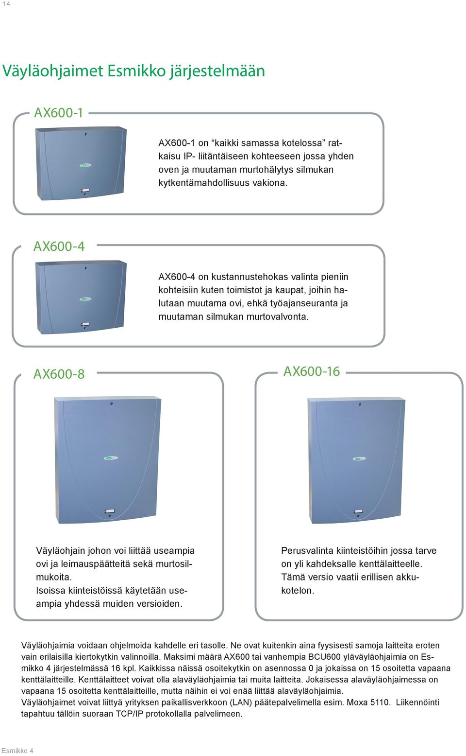 AX600-8 AX600-16 Väyläohjain johon voi liittää useampia ovi ja leimauspäätteitä sekä murtosilmukoita. Isoissa kiinteistöissä käytetään useampia yhdessä muiden versioiden.