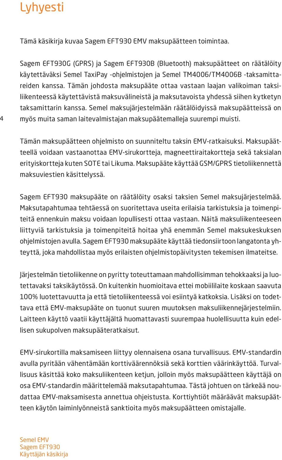 Tämän johdosta maksupääte ottaa vastaan laajan valikoiman taksiliikenteessä käytettävistä maksuvälineistä ja maksutavoista yhdessä siihen kytketyn taksamittarin kanssa.