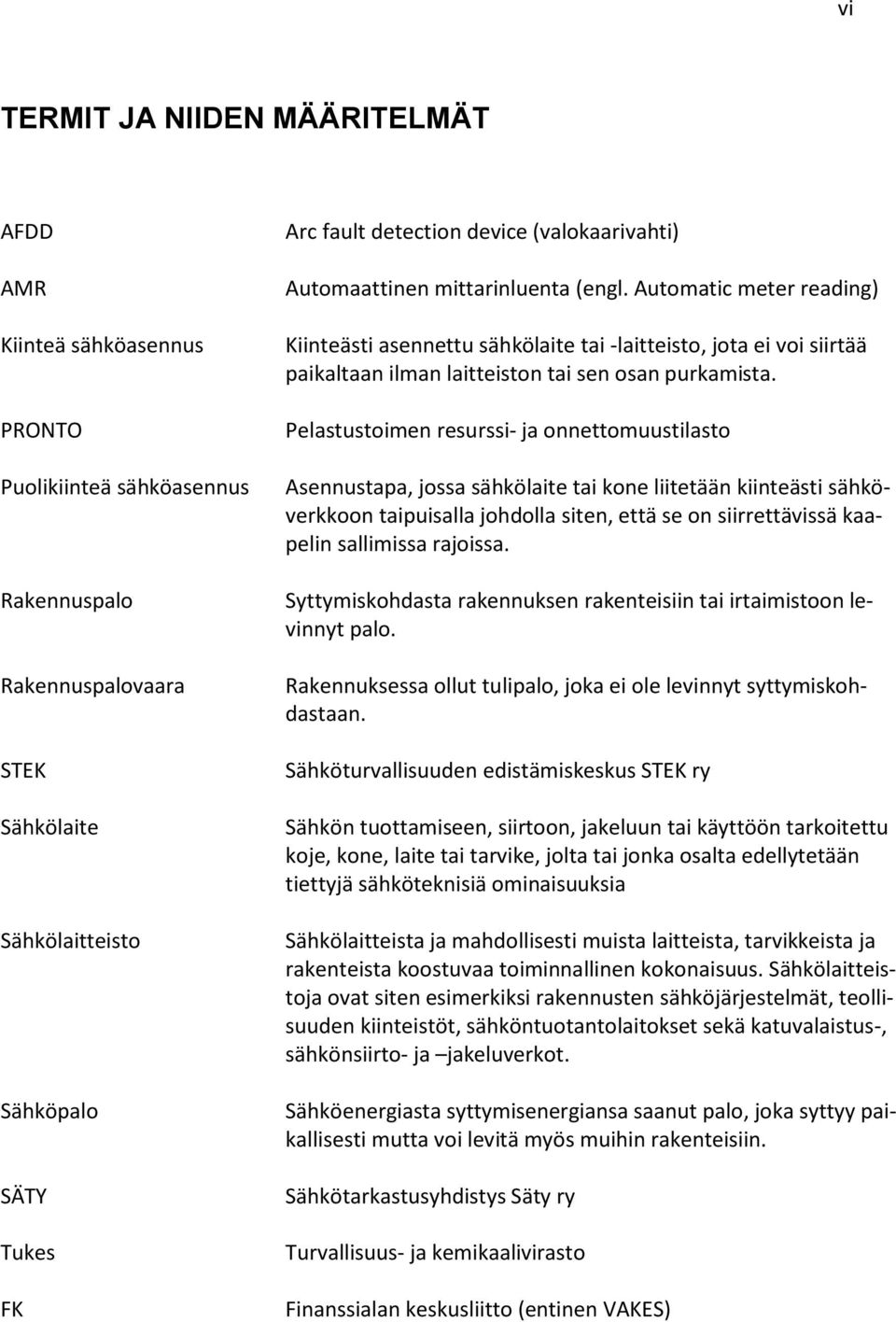 Automatic meter reading) Kiinteästi asennettu sähkölaite tai -laitteisto, jota ei voi siirtää paikaltaan ilman laitteiston tai sen osan purkamista.