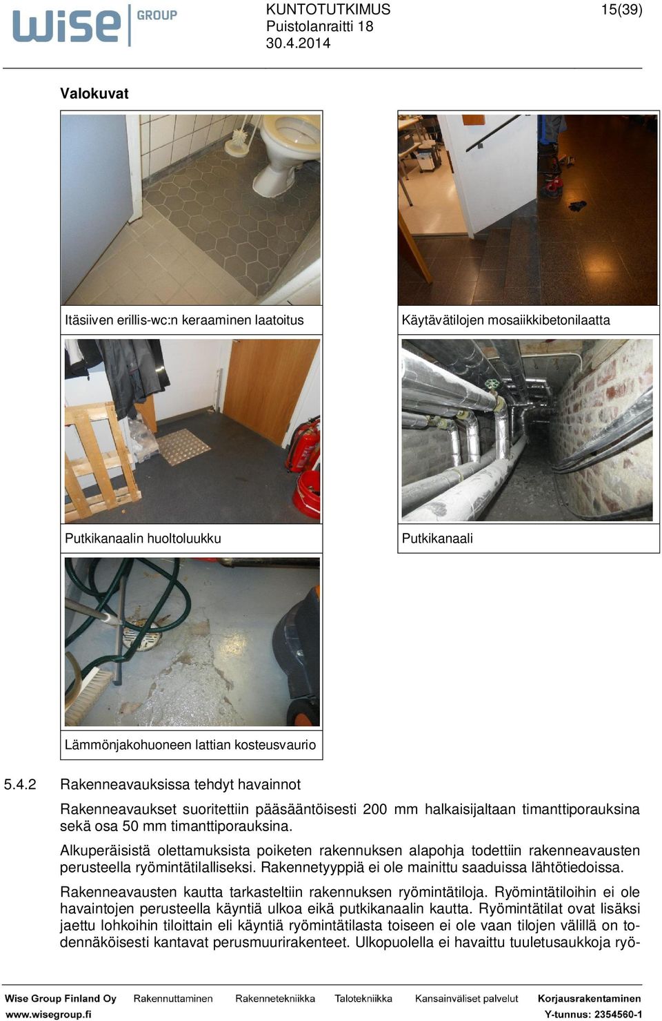 Alkuperäisistä olettamuksista poiketen rakennuksen alapohja todettiin rakenneavausten perusteella ryömintätilalliseksi. Rakennetyyppiä ei ole mainittu saaduissa lähtötiedoissa.