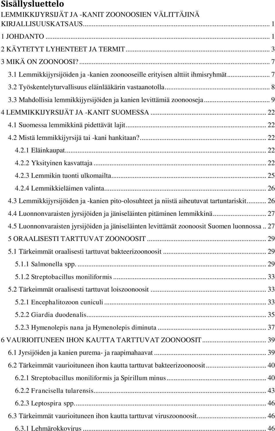 3 Mahdollisia lemmikkijyrsijöiden ja kanien levittämiä zoonooseja... 9 4 LEMMIKKIJYRSIJÄT JA -KANIT SUOMESSA... 22 4.1 Suomessa lemmikkinä pidettävät lajit... 22 4.2 Mistä lemmikkijyrsijä tai -kani hankitaan?