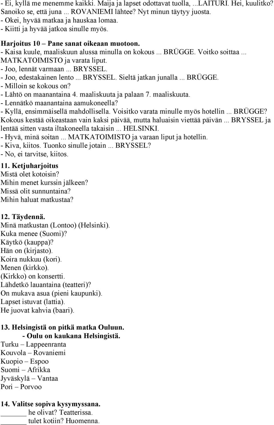 - Joo, lennät varmaan... BRYSSEL. - Joo, edestakainen lento... BRYSSEL. Sieltä jatkan junalla... BRÜGGE. - Milloin se kokous on? - Lähtö on maanantaina 4. maaliskuuta 