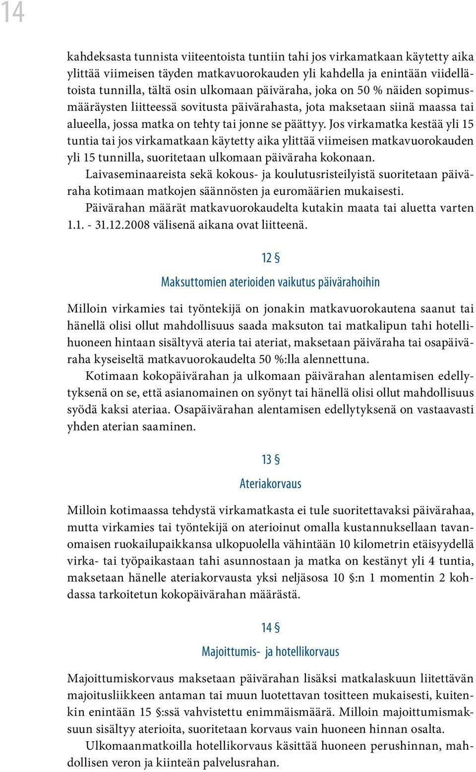 Jos virkamatka kestää yli 15 tuntia tai jos virkamatkaan käytetty aika ylittää viimeisen matkavuorokauden yli 15 tunnilla, suoritetaan ulkomaan päiväraha kokonaan.