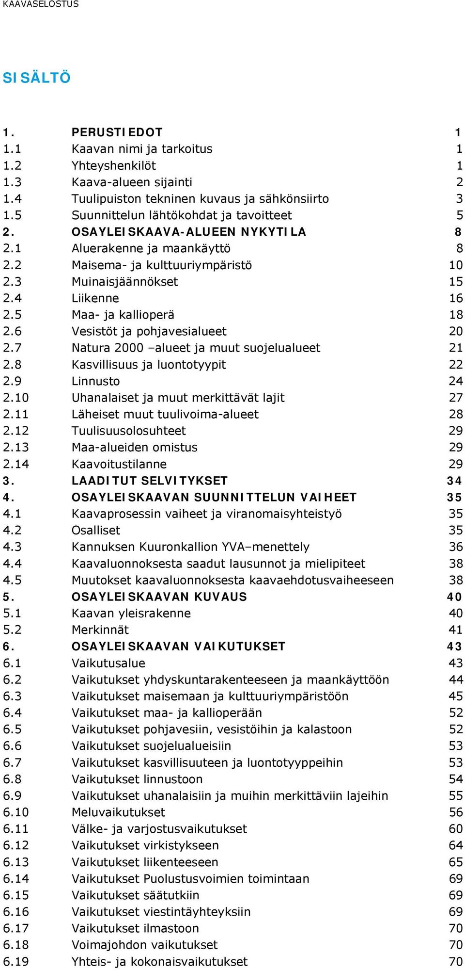 5 Maa- ja kallioperä 18 2.6 Vesistöt ja pohjavesialueet 20 2.7 Natura 2000 alueet ja muut suojelualueet 21 2.8 Kasvillisuus ja luontotyypit 22 2.9 Linnusto 24 2.