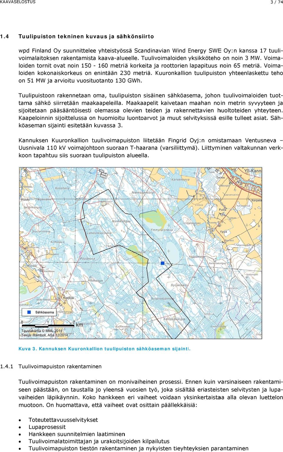 Tuulivoimaloiden yksikkötehoo on noin 3 MW. Voima- Voima- loiden tornit ovat noin 150-160 metriä korkeita ja roottorien lapapituus noin 65 metriä. loiden kokonaiskorkeus on enintään 230 metriä.