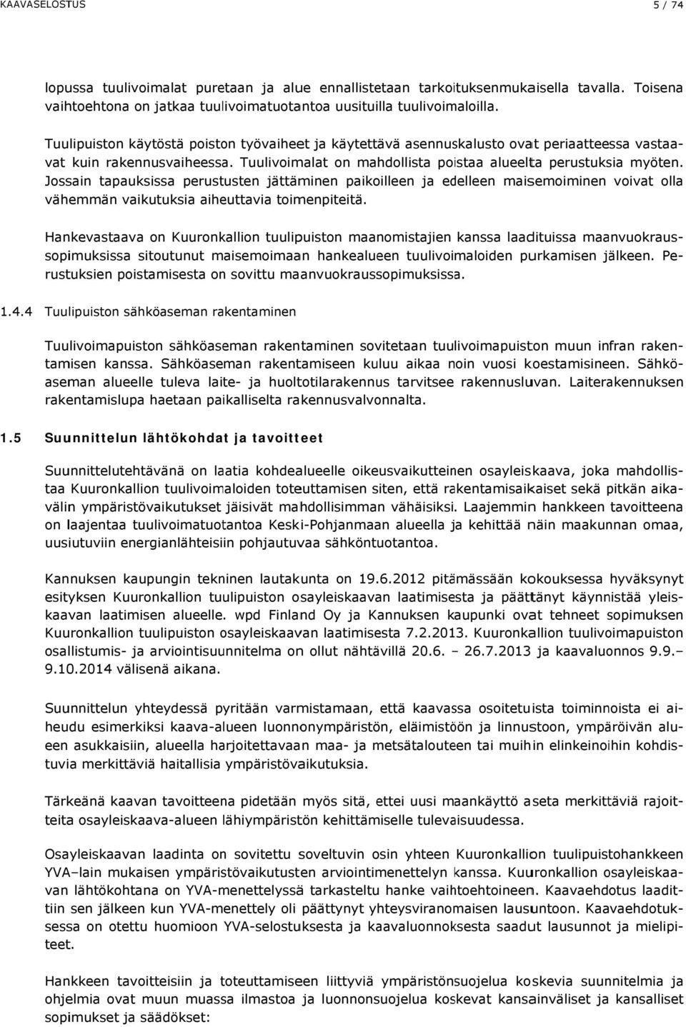 Tuulivoimalat on mahdollista poistaa alueelta perustuksia Jossain tapauksissa perustusten jättäminen paikoilleen ja edelleen maisemoiminen voivat olla vähemmän vaikutuksia aiheuttavia toimenpiteitä.