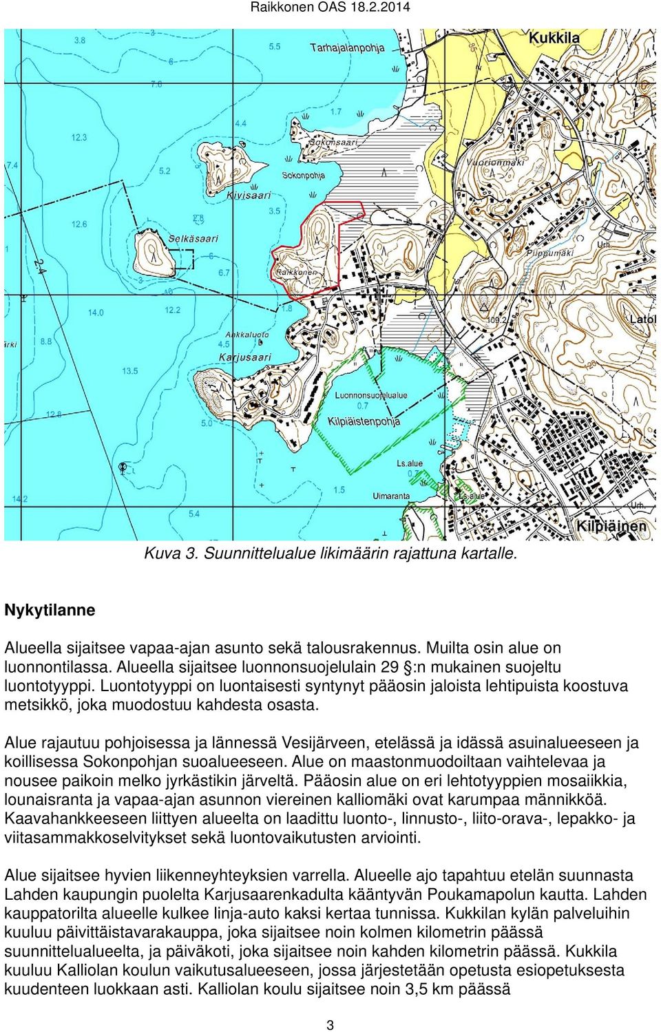 Alue rajautuu pohjoisessa ja lännessä Vesijärveen, etelässä ja idässä asuinalueeseen ja koillisessa Sokonpohjan suoalueeseen.