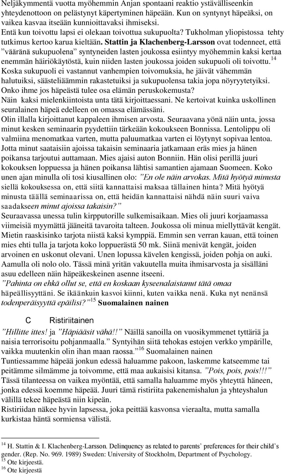 Stattin ja Klachenberg-Larsson ovat todenneet, että vääränä sukupuolena syntyneiden lasten joukossa esiintyy myöhemmin kaksi kertaa enemmän häiriökäytöstä, kuin niiden lasten joukossa joiden