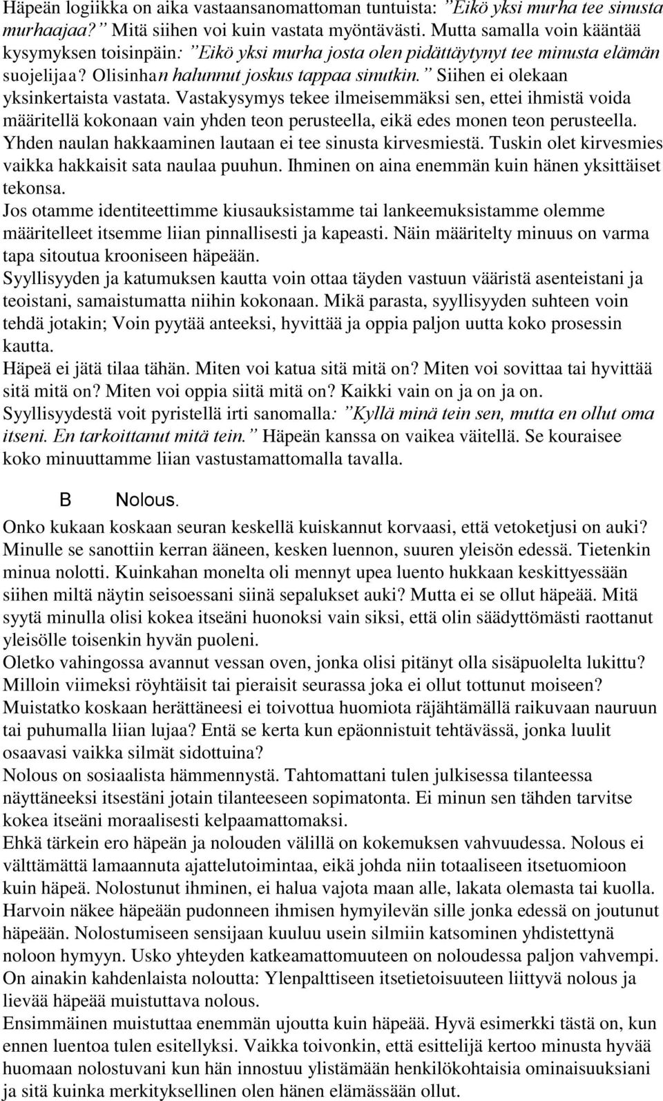 Siihen ei olekaan yksinkertaista vastata. Vastakysymys tekee ilmeisemmäksi sen, ettei ihmistä voida määritellä kokonaan vain yhden teon perusteella, eikä edes monen teon perusteella.