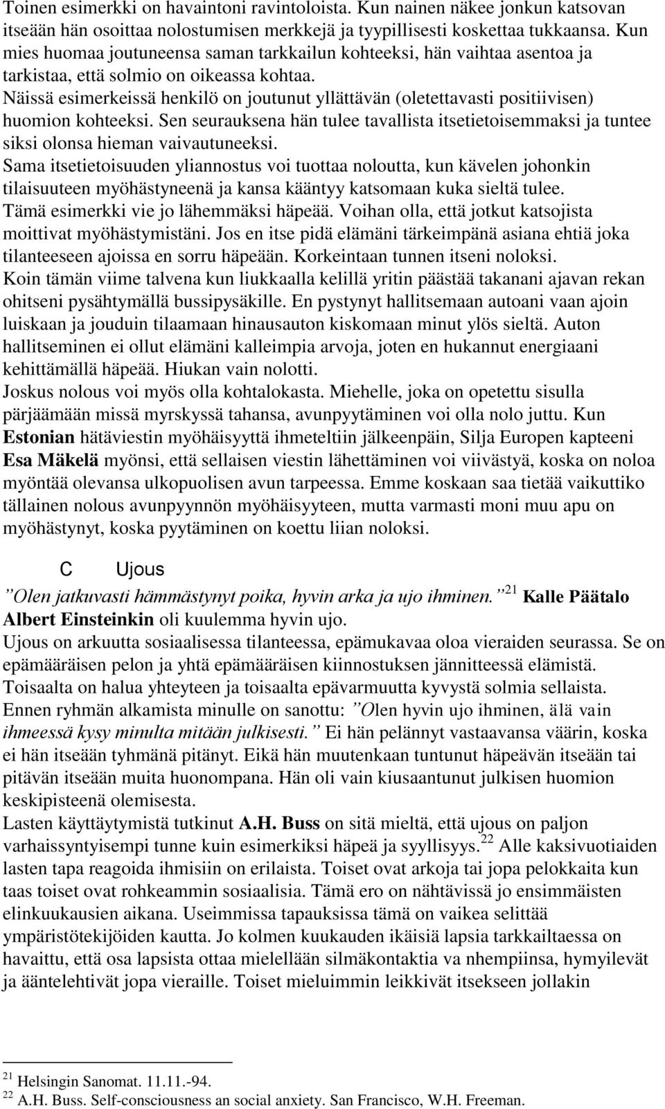 Näissä esimerkeissä henkilö on joutunut yllättävän (oletettavasti positiivisen) huomion kohteeksi. Sen seurauksena hän tulee tavallista itsetietoisemmaksi ja tuntee siksi olonsa hieman vaivautuneeksi.