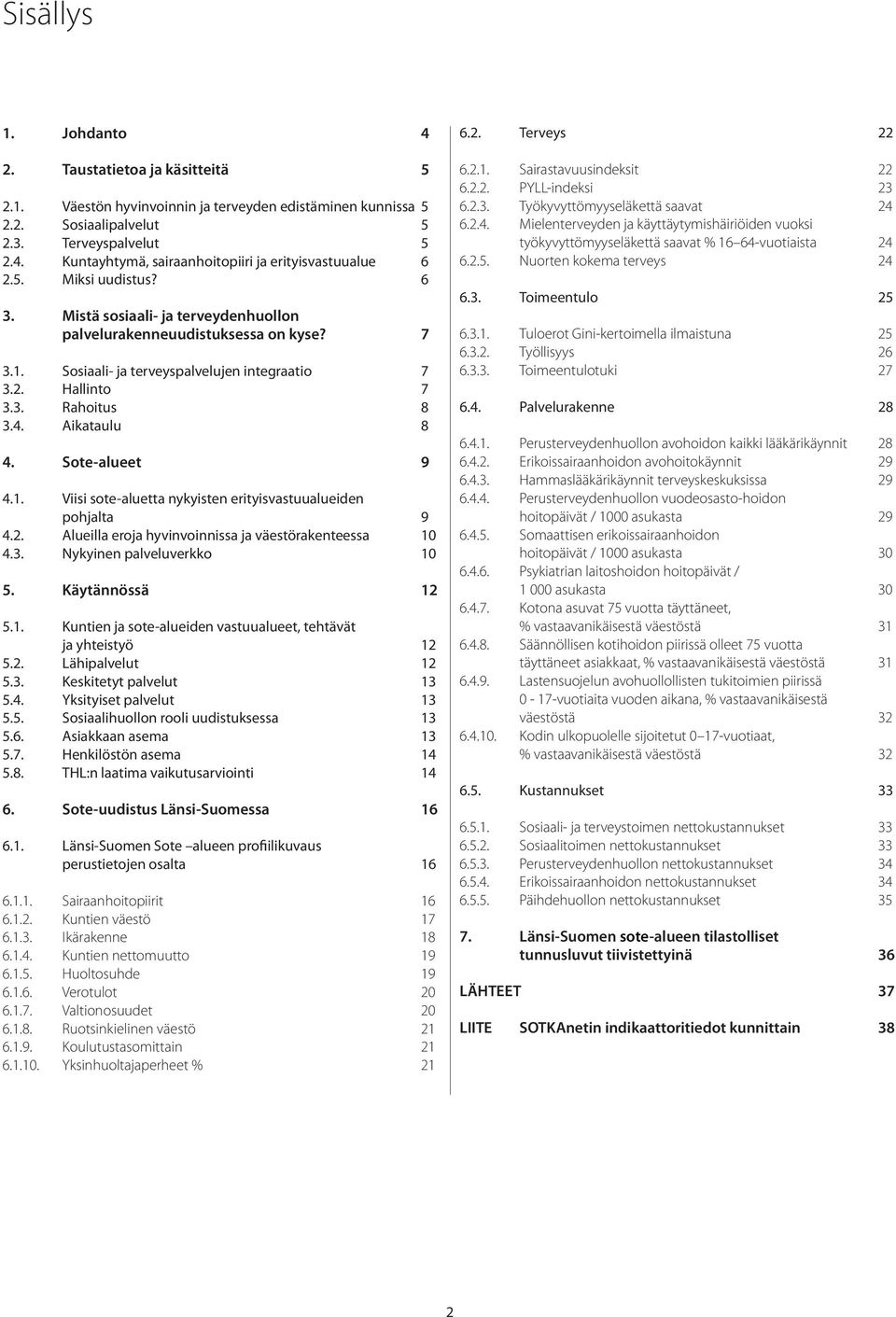 Sote-alueet 9 4.1. Viisi sote-aluetta nykyisten erityisvastuualueiden pohjalta 9 4.2. Alueilla eroja hyvinvoinnissa ja väestörakenteessa 10 4.3. Nykyinen palveluverkko 10 5. Käytännössä 12 5.1. Kuntien ja sote-alueiden vastuualueet, tehtävät ja yhteistyö 12 5.