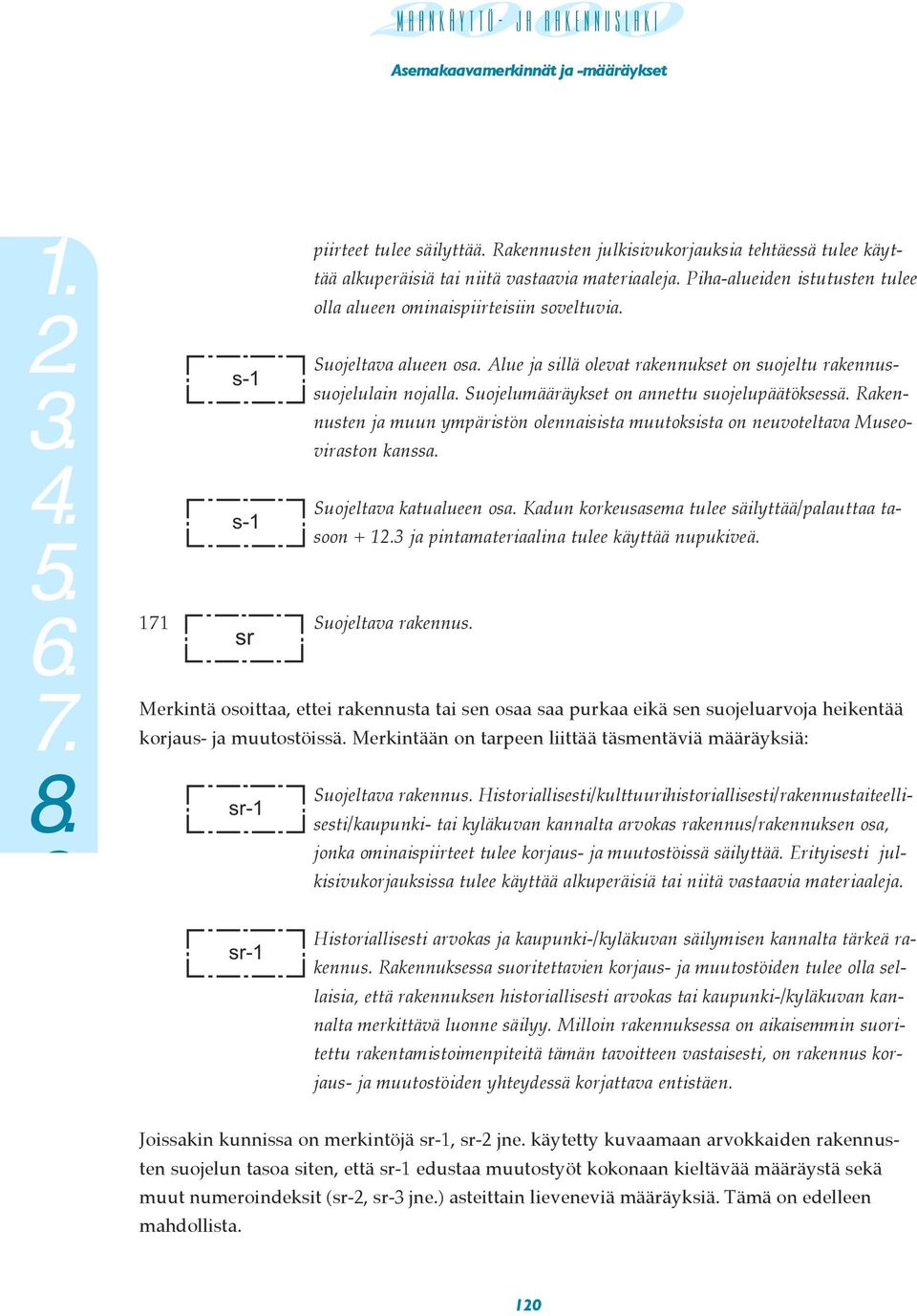 Suojelumääräykset on annettu suojelupäätöksessä. Raken- s-1 nusten ja muun ympäristön olennaisista muutoksista on neuvoteltava Museoviraston kanssa. Suojeltava katualueen osa.