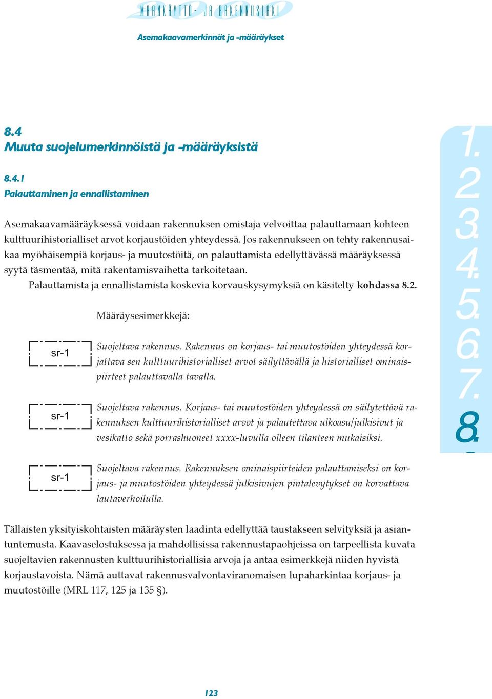 Jos rakennukseen on tehty rakennusaikaa myöhäisempiä korjaus- ja muutostöitä, on palauttamista edellyttävässä määräyksessä syytä täsmentää, mitä rakentamisvaihetta tarkoitetaan.