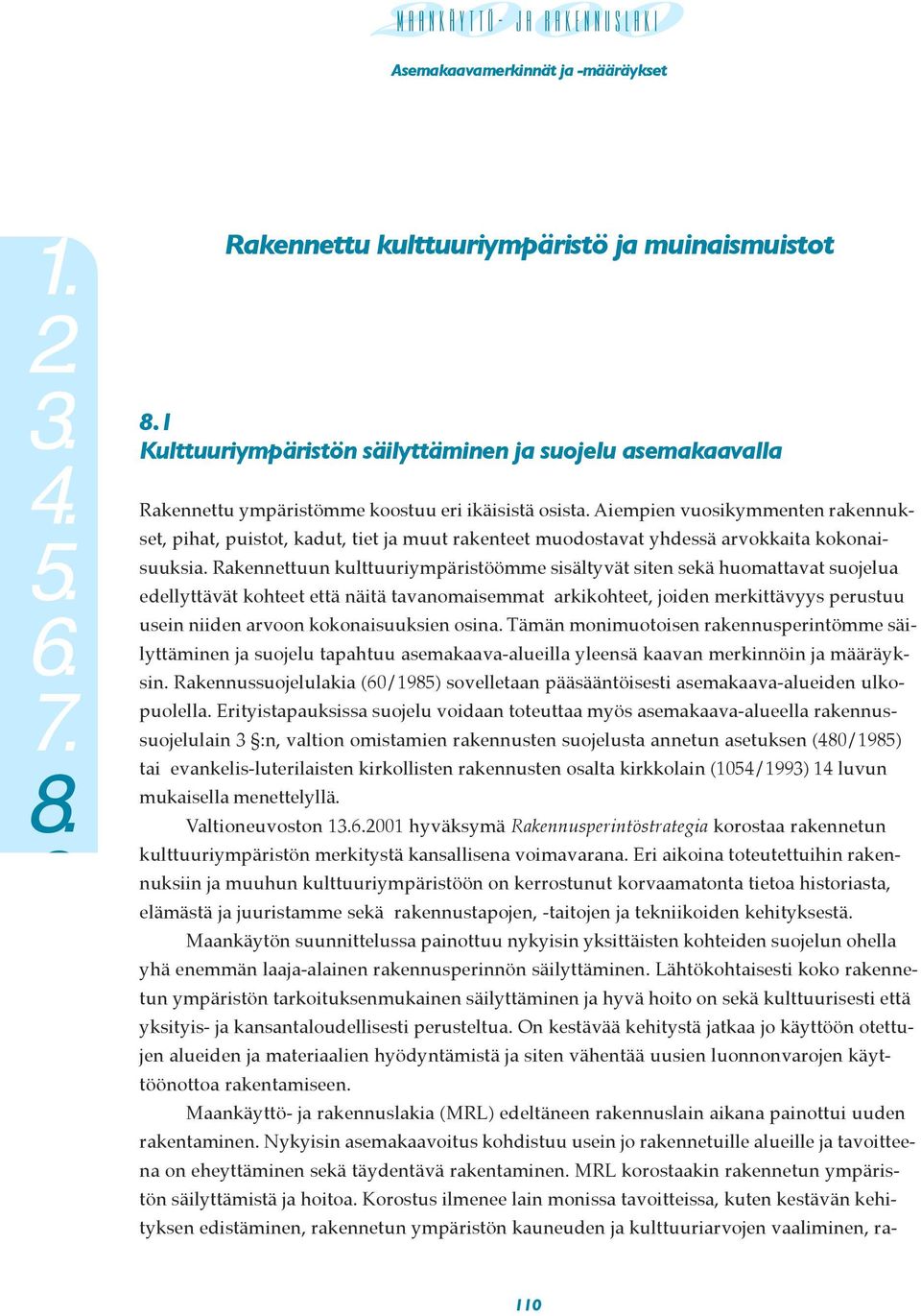 Rakennettuun kulttuuriympäristöömme sisältyvät siten sekä huomattavat suojelua edellyttävät kohteet että näitä tavanomaisemmat arkikohteet, joiden merkittävyys perustuu usein niiden arvoon