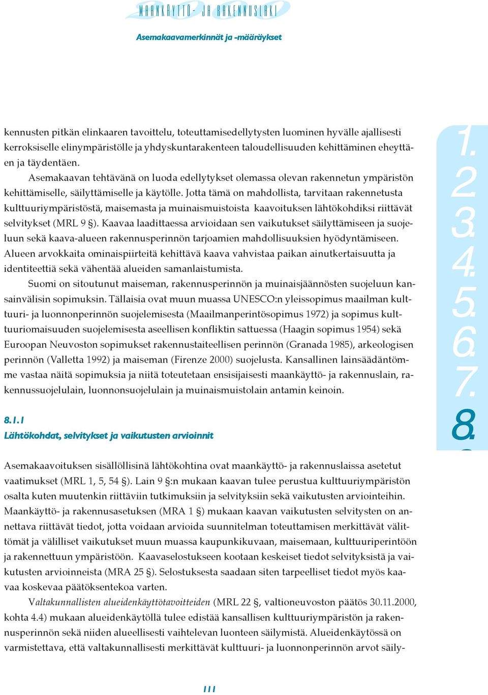 Jotta tämä on mahdollista, tarvitaan rakennetusta kulttuuriympäristöstä, maisemasta ja muinaismuistoista kaavoituksen lähtökohdiksi riittävät selvitykset (MRL 9 ).