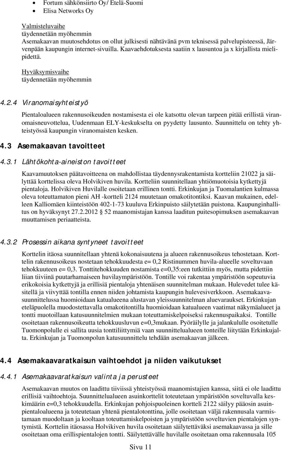 4 Viranomaisyhteistyö Pientaloalueen rakennusoikeuden nostamisesta ei ole katsottu olevan tarpeen pitää erillistä viranomaisneuvottelua, Uudenmaan ELY-keskukselta on pyydetty lausunto.