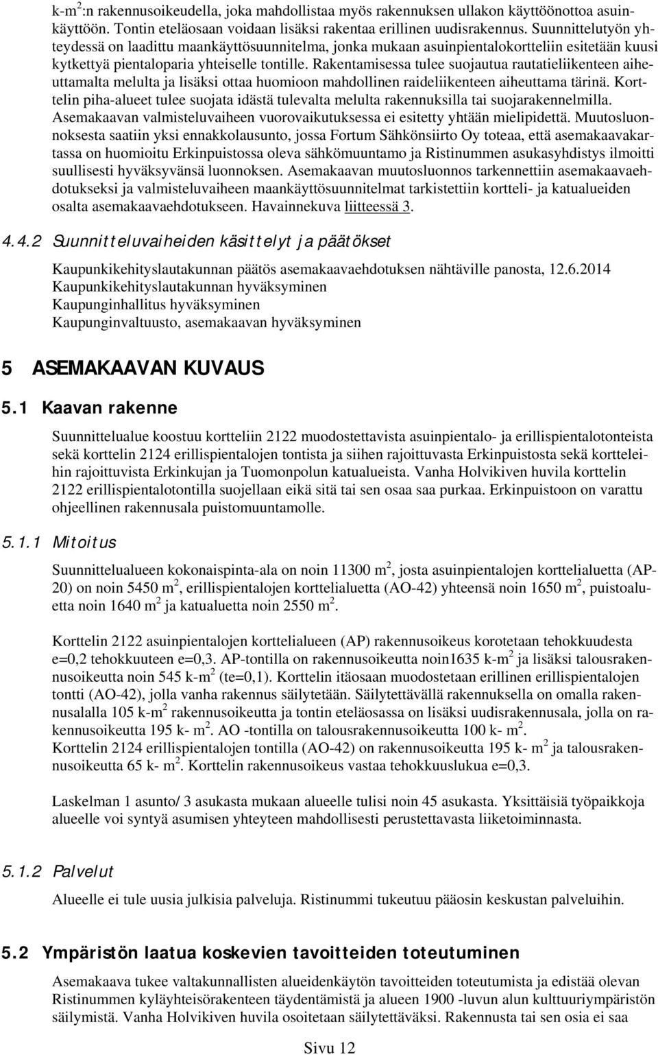 Rakentamisessa tulee suojautua rautatieliikenteen aiheuttamalta melulta ja lisäksi ottaa huomioon mahdollinen raideliikenteen aiheuttama tärinä.