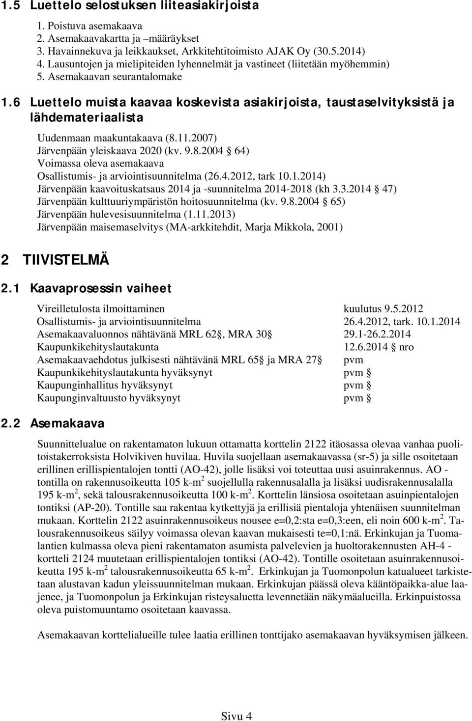 6 Luettelo muista kaavaa koskevista asiakirjoista, taustaselvityksistä ja lähdemateriaalista Uudenmaan maakuntakaava (8.11.2007) Järvenpään yleiskaava 2020 (kv. 9.8.2004 64) Voimassa oleva asemakaava Osallistumis- ja arviointisuunnitelma (26.