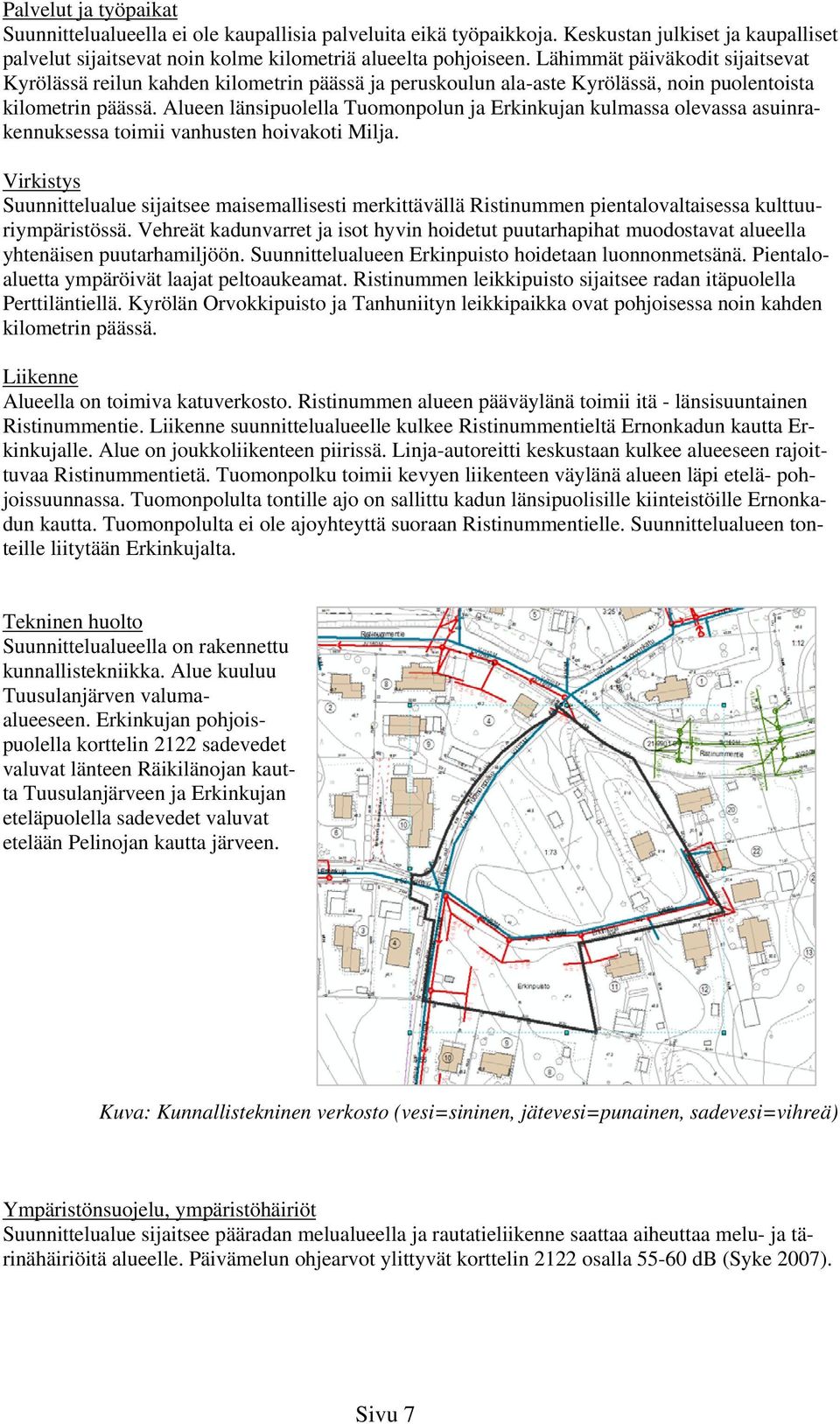 Alueen länsipuolella Tuomonpolun ja Erkinkujan kulmassa olevassa asuinrakennuksessa toimii vanhusten hoivakoti Milja.