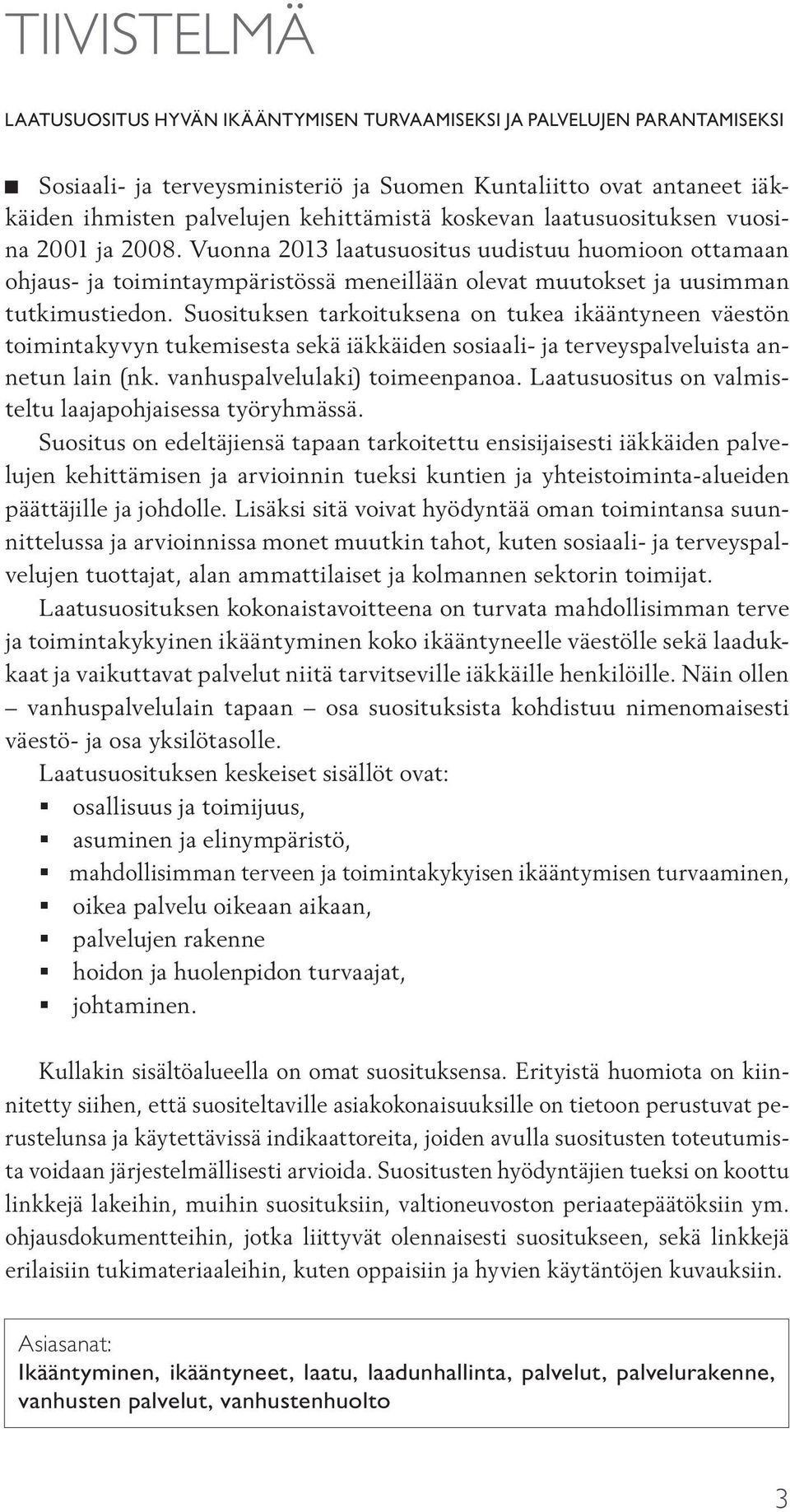 Suosituksen tarkoituksena on tukea ikääntyneen väestön toimintakyvyn tukemisesta sekä iäkkäiden sosiaali- ja terveyspalveluista annetun lain (nk. vanhuspalvelulaki) toimeenpanoa.