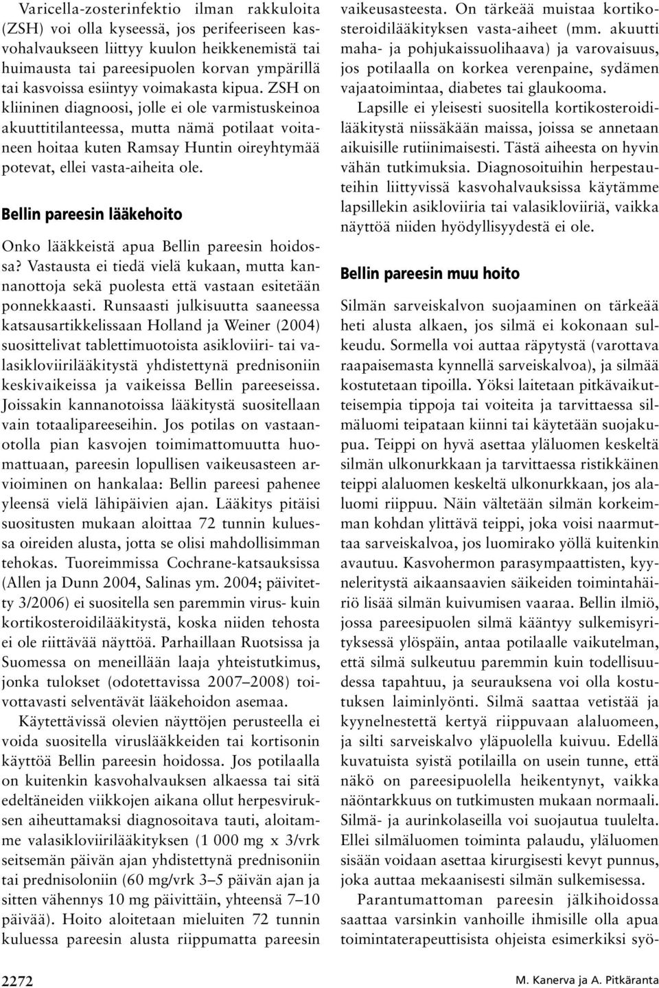 ZSH on kliininen diagnoosi, jolle ei ole varmistuskeinoa akuuttitilanteessa, mutta nämä potilaat voitaneen hoitaa kuten Ramsay Huntin oireyhtymää potevat, ellei vasta-aiheita ole.