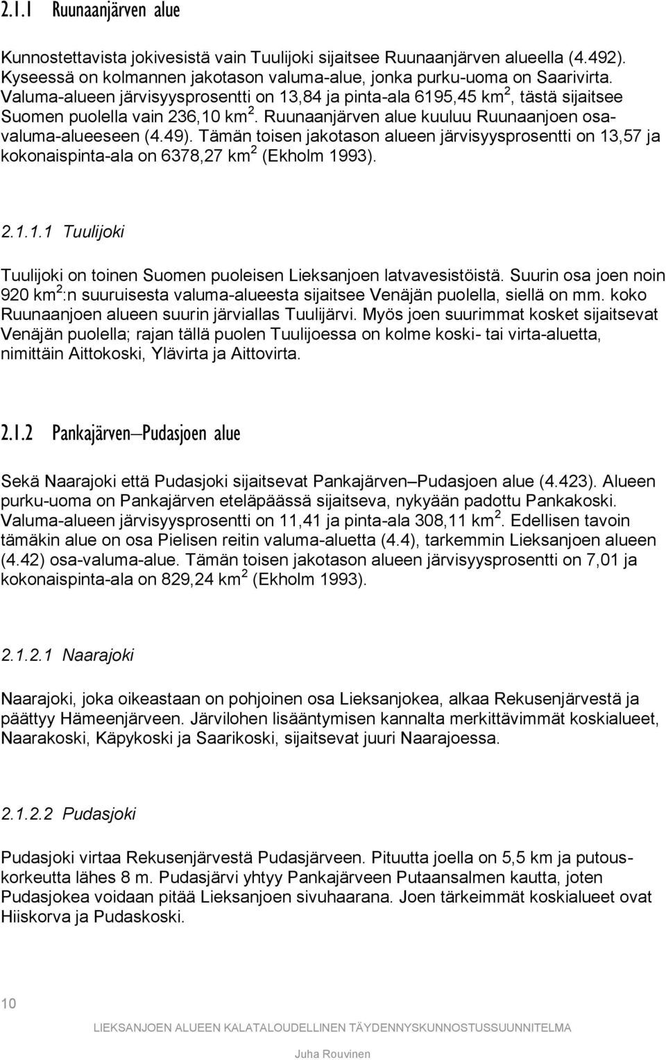 Tämän toisen jakotason alueen järvisyysprosentti on 13,57 ja kokonaispinta-ala on 6378,27 km 2 (Ekholm 1993). 2.1.1.1 Tuulijoki Tuulijoki on toinen Suomen puoleisen Lieksanjoen latvavesistöistä.